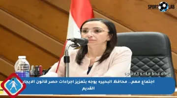 اجتماع مهم.. محافظ البحيرة يوجه بتعزيز إجراءات حصر قانون الإيجار القديم